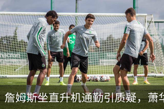 詹姆斯坐直升机通勤引质疑，萧华回应：球队没掺和就没问题